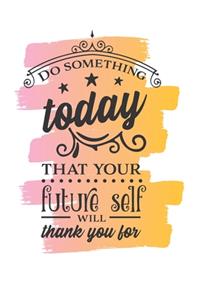 Do Something Today That Your Future Self Will Thank You For Notebook Journal
