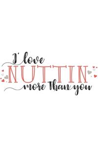 I Love NUTTIN More Than You Funny Lovely Valentine Gift Notebook