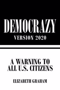 Democrazy Version 2020: A Warning to All U.S. Citizens