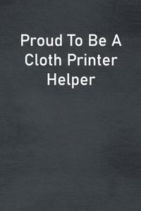 Proud To Be A Cloth Printer Helper
