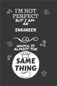 I'm Not Perfect But I Am An Engineer Which Is Almost The Same Thing