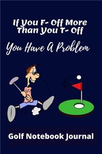 If You F-Off More Than You T-Off You Have A Problem - Golfing Notebook Journal: 120 pages 6 x9 inch - great gag gift for golf lovers - Ideal xmas birthday present