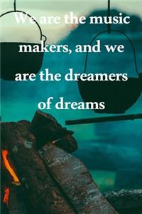 We are the music makers, and we are the dreamers of dreams