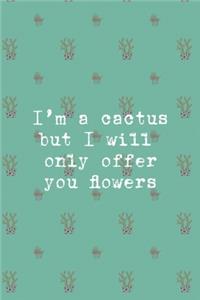 I'm A Cactus But I Will Only Offer You Flowers