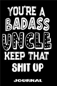 You're A Badass Uncle Keep That Shit Up