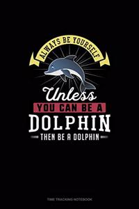 Always Be Yourself Unless You Can Be A Dolphin Then Be A Dolphin