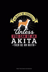Always Be Yourself Unless You Can Be An Akita Then Be An Akita