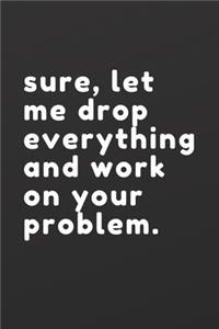 sure, let me drop everything and work on your problem