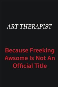 Art therapist because freeking awsome is not an official title
