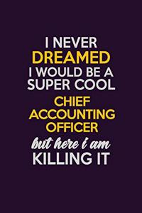 I Never Dreamed I Would Be A Super cool Chief Accounting Officer But Here I Am Killing It: Career journal, notebook and writing journal for encouraging men, women and kids. A framework for building your career.