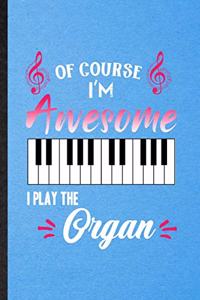 Of Course I'm Awesome I Play the Organ