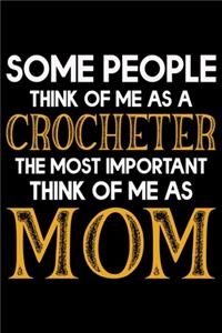 Some People Think Of Me As A Crocheter The Most important Think Of Me As Mom