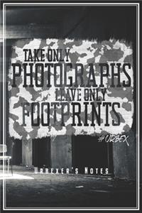 Take Only Photographs Leave Only Footprints - Urbexer's Notes