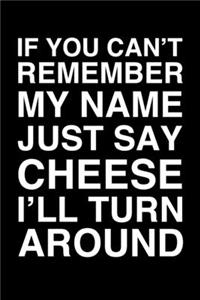 If You Can't Remember My Name Just Say Cheese I'll Turn Around