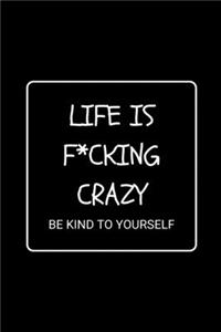 Life Is F*cking Crazy Be Kind To Yourself