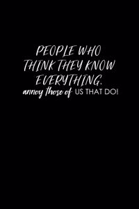 People who think they know everything, annoy those of us that do!