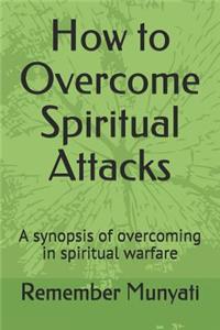 How to Overcome Spiritual Attacks: A Synopsis of Overcoming in Spiritual Warfare