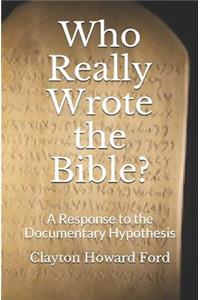 Who Really Wrote the Bible?: A Response to the Documentary Hypothesis