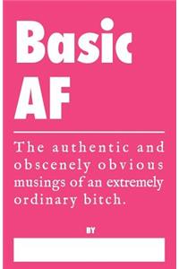Basic AF - The Authentic and Obscenely Obvious Musings of an Extremely Ordinary Bitch