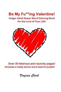 Be My Fu**ing Valentine: Vulgar Adult Swear Word Coloring Book for the Love of Your Life!