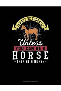 Always Be Yourself Unless You Can Be a Horse Then Be a Horse