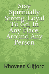 Stay Spiritually Strong, Loyal To Gd, In Any Place, Around Anyone Person