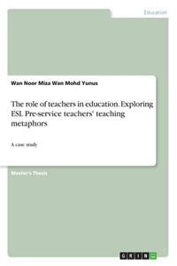 role of teachers in education. Exploring ESL Pre-service teachers' teaching metaphors