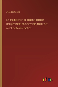 Le champignon de couche, culture bourgeoise et commerciale, récolte et récolte et conservation