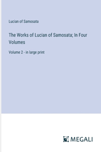 Works of Lucian of Samosata; In Four Volumes: Volume 2 - in large print