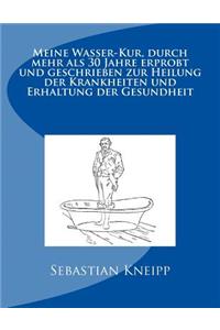 Meine Wasser-Kur, durch mehr als 30 Jahre erprobt und geschrieben zur Heilung der Krankheiten und Erhaltung der Gesundheit
