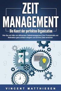 ZEITMANAGEMENT - Die Kunst der perfekten Organisation: Wie Sie mit Hilfe von effizientem Selbstmanagement Ihre Produktivitat und Motivation ganz einfach steigern und all Ihre Ziele erreichen