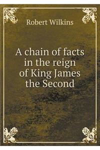 A Chain of Facts in the Reign of King James the Second