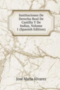 Instituciones De Derecho Real De Castilla Y De Indias, Volume 1 (Spanish Edition)