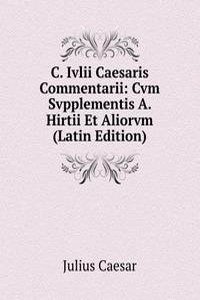 C. Ivlii Caesaris Commentarii: Cvm Svpplementis A. Hirtii Et Aliorvm (Latin Edition)