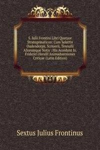S. Iulii Frontini Libri Quatuor Strategematicon: Cum Selectis Oudendorpii, Scriuerii, Tennulii Aliorumque Notis : His Accedunt Io. Friderici Herelii Animaduersiones Criticae (Latin Edition)