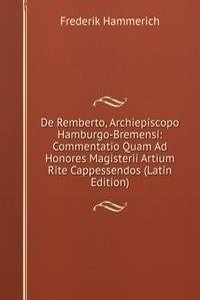 De Remberto, Archiepiscopo Hamburgo-Bremensi: Commentatio Quam Ad Honores Magisterii Artium Rite Cappessendos (Latin Edition)