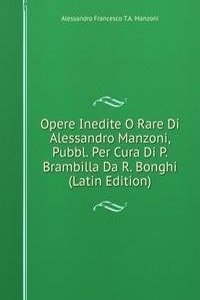 Opere Inedite O Rare Di Alessandro Manzoni, Pubbl. Per Cura Di P. Brambilla Da R. Bonghi (Latin Edition)