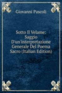 Sotto Il Velame: Saggio D'un'interpretazione Generale Del Poema Sacro (Italian Edition)