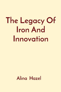 Legacy Of Iron And Innovation