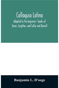 Colloquia latina. Adapted to the beginners' books of Jones, Leighton, and Collar and Daniell