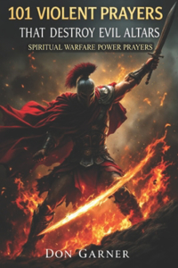 101 Violent Prayers that Destroy Evil Altars