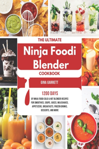 Ultimate Ninja Foodi Blender Cookbook: 1200 Days of Ninja Foodi Cold & Hot Blender Recipes for Smoothies, Soups, Juices, Milkshakes, Appetizers, Breakfasts, Frozen Drinks, Desserts, and M