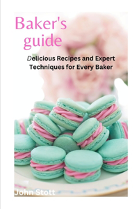 Bakers Guide: Delicious Recipes and Expert Techniques for Every Baker