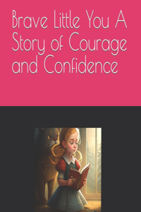 Brave Little You A Story of Courage and Confidence