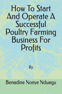 How To Start And Operate A Successful Poultry Farming Business For Profits