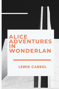Alice Adventures in Wonderland by Lewis Carrol Annotated & Illustrated Edition