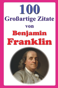 100 Großartige Zitate von Benjamin Franklin