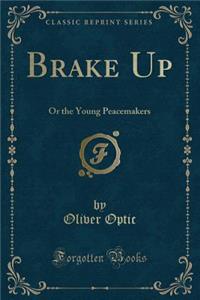 Brake Up: Or the Young Peacemakers (Classic Reprint)