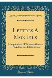 Lettres a Mon Fils: Rï¿½imprimï¿½ Sur l'ï¿½dition de Genï¿½ve, 1759; Avec Une Introduction (Classic Reprint)