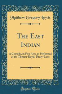 The East Indian: A Comedy, in Five Acts, as Performed at the Theatre-Royal, Drury-Lane (Classic Reprint)